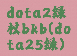 dota2绿杖bkb(dota25绿)