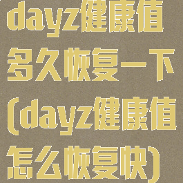 dayz健康值多久恢复一下(dayz健康值怎么恢复快)