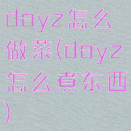 dayz怎么做菜(dayz怎么煮东西)