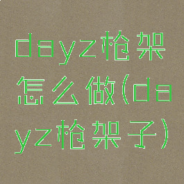 dayz枪架怎么做(dayz枪架子)