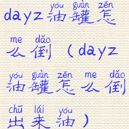 dayz油罐怎么倒(dayz油罐怎么倒出来油)