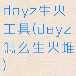 dayz生火工具(dayz怎么生火堆)