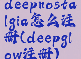 deepnostalgia怎么注册(deepglow注册)