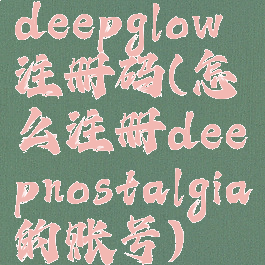 deepglow注册码(怎么注册deepnostalgia的账号)