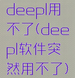 deepl用不了(deepl软件突然用不了)