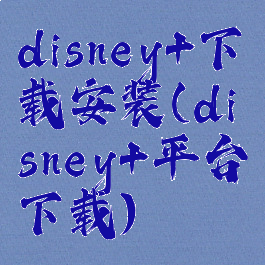 disney+下载安装(disney+平台下载)