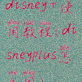 disney+使用教程(disneyplus怎么用)