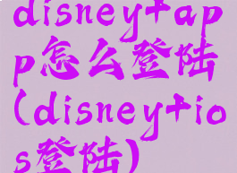 disney+app怎么登陆(disney+ios登陆)