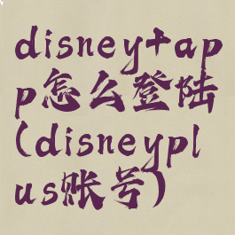 disney+app怎么登陆(disneyplus账号)