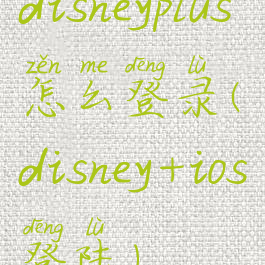 disneyplus怎么登录(disney+ios登陆)