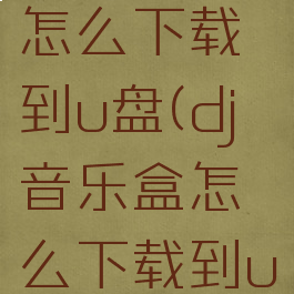 dj音乐盒怎么下载到u盘(dj音乐盒怎么下载到u盘中)