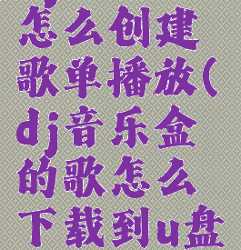 dj音乐盒怎么创建歌单播放(dj音乐盒的歌怎么下载到u盘)