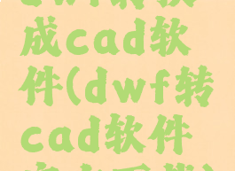 dwf转换成cad软件(dwf转cad软件官方下载)