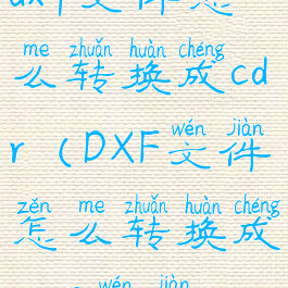 dxf文件怎么转换成cdr(DXF文件怎么转换成CAD文件)