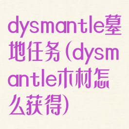 dysmantle墓地任务(dysmantle木材怎么获得)