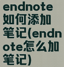 endnote如何添加笔记(endnote怎么加笔记)