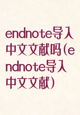 endnote导入中文文献吗(endnote导入中文文献)