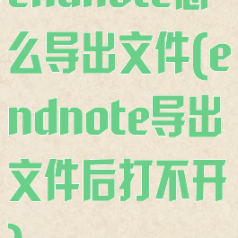 endnote怎么导出文件(endnote导出文件后打不开)