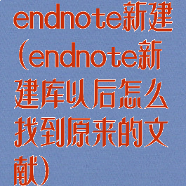 endnote新建(endnote新建库以后怎么找到原来的文献)