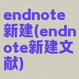 endnote新建(endnote新建文献)