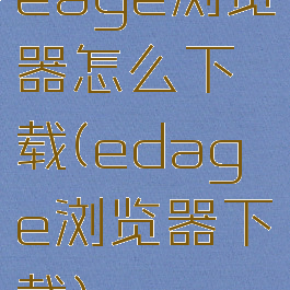 eage浏览器怎么下载(edage浏览器下载)