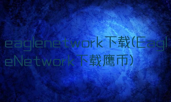 eaglenetwork下载(EagleNetwork下载鹰币)