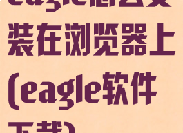 eagle怎么安装在浏览器上(eagle软件下载)