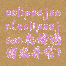 eclipsejson(eclipsejson表格说请求异常)