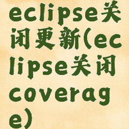 eclipse关闭更新(eclipse关闭coverage)