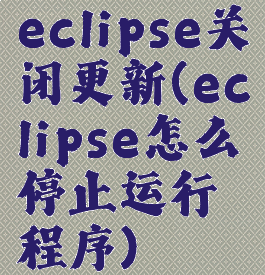 eclipse关闭更新(eclipse怎么停止运行程序)