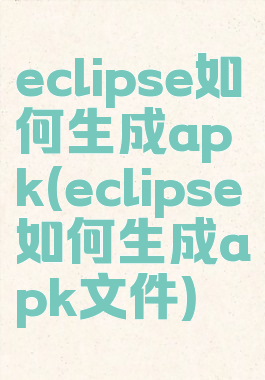 eclipse如何生成apk(eclipse如何生成apk文件)