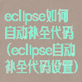 eclipse如何自动补全代码(eclipse自动补全代码设置)