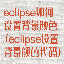 eclipse如何设置背景颜色(eclipse设置背景颜色代码)