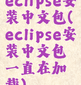 eclipse安装中文包(eclipse安装中文包一直在加载)