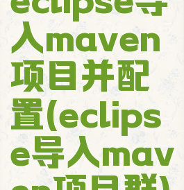 eclipse导入maven项目并配置(eclipse导入maven项目群)