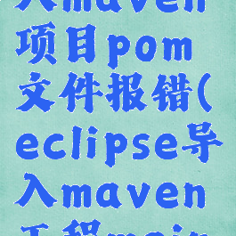 eclipse导入maven项目pom文件报错(eclipse导入maven工程main不能运行)
