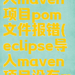 eclipse导入maven项目pom文件报错(eclipse导入maven项目没有maven依赖)