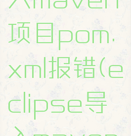 eclipse导入maven项目pom.xml报错(eclipse导入maven工程报错)