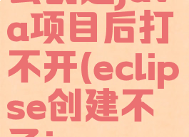eclipse怎么创建java项目后打不开(eclipse创建不了javaproject)