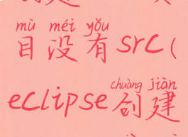 eclipse怎么创建java项目没有src(eclipse创建javaweb项目没有src)