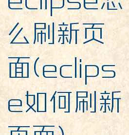 eclipse怎么刷新页面(eclipse如何刷新页面)
