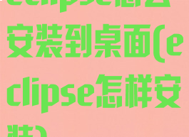 eclipse怎么安装到桌面(eclipse怎样安装)