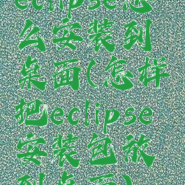 eclipse怎么安装到桌面(怎样把eclipse安装包放到桌面)