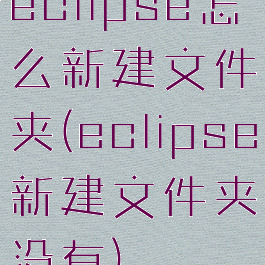 eclipse怎么新建文件夹(eclipse新建文件夹没有)