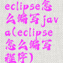 eclipse怎么编写java(eclipse怎么编写程序)