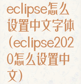 eclipse怎么设置中文字体(eclipse2020怎么设置中文)