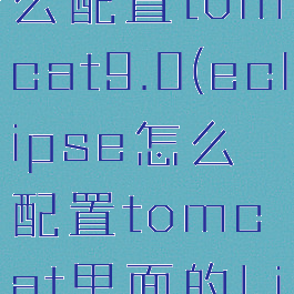 eclipse怎么配置tomcat9.0(eclipse怎么配置tomcat里面的Library)