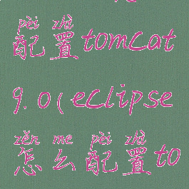eclipse怎么配置tomcat9.0(eclipse怎么配置tomcat9)