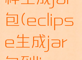 eclipse怎样生成jar包(eclipse生成jar包到linux运行)
