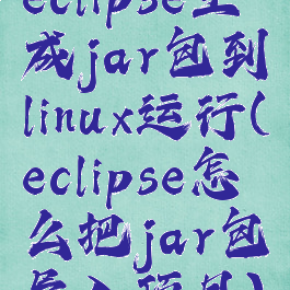 eclipse生成jar包到linux运行(eclipse怎么把jar包导入项目)